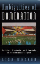 Ambiguities of domination : politics, rhetoric, and symbols in contemporary Syria / Lisa Wedeen.