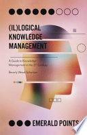 (Il)logical knowledge management : a guide to knowledge management in the 21st century /