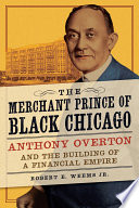 The merchant prince of Black Chicago : Anthony Overton and the building of a financial empire /