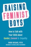 Raising Feminist Boys How to Talk with Your Child about Gender, Consent, and Empathy.
