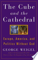 The cube and the cathedral : Europe, America, and politics without God / George Weigel.