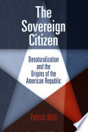 The sovereign citizen denaturalization and the origins of the American Republic / Patrick Weil.