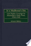 In a madhouse's din : civil rights coverage by Mississippi's daily press, 1948-1968 /