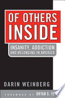 Of others inside : insanity, addiction, and belonging in America / Darin Weinberg ; foreword by Bryan S. Turner.