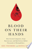 Blood on their hands : how greedy companies, inept bureaucracy, and bad science killed thousands of hemophiliacs / Eric Weinberg, Donna Shaw.