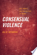 Consensual violence : sex, sports, and the politics of injury /