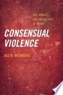 Consensual violence : sex, sports, and the politics of injury / Jill D. Weinberg.