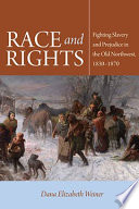 Race and rights : fighting slavery and prejudice in the Old Northwest, 1830-1870 / Dana Elizabeth Weiner.