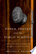 Power, protest, and the public schools : Jewish and African American struggles in New York City / Melissa F. Weiner.