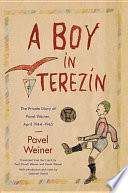 A boy in Terezín : the private diary of Pavel Weiner, April 1944-April 1945 / Pavel Weiner ; translated from the Czech by Paul (Pavel) Weiner and edited by Karen Weiner ; with introduction and notes by Debórah Dwork.
