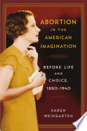 Abortion in the American imagination : before life and choice, 1880-1940 /