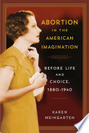 Abortion in the American imagination : before life and choice, 1880-1940 /