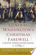 General Washington's Christmas farewell : a Mount Vernon homecoming, 1783 / Stanley Weintraub.