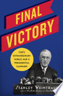 Final victory : FDR's extraordinary campaign for president during World War II / Stanley Weintraub.
