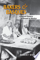 Bakers and Basques a social history of bread in Mexico / Robert Weis.