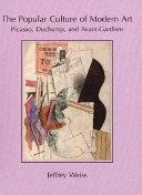 The popular culture of modern art : Picasso, Duchamp, and avant-gardism / Jeffrey Weiss.