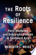 The roots of resilience : party machines and grassroots politics in Southeast Asia /