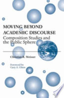 Moving beyond academic discourse : composition studies and the public sphere / Christian R. Weisser ; with a foreword by Gary A. Olson.