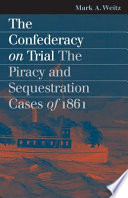 The Confederacy on trial : the piracy and sequestration cases of 1861 / Mark A. Weitz.