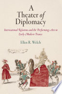 A theater of diplomacy : international relations and the performing arts in early modern France / Ellen R. Welch.