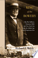 King of the Bowery : Big Tim Sullivan, Tammany Hall, and New York City from the Gilded Age to the Progressive Era /