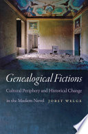 Genealogical fictions : cultural periphery and historical change in the modern novel / Jobst Welge.