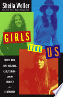 Girls like us : Carole King, Joni Mitchell, and Carly Simon--and the journey of a generation /