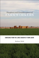 Daughters and granddaughters of farmworkers : emerging from the long shadow of farm labor / Barbara Wells.