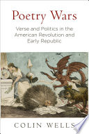 Poetry wars : verse and politics in the American Revolution and Early Republic / Colin Wells.