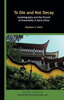 To die and not decay : autobiography and the pursuit of immortality in early China / Matthew V. Wells.