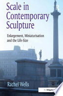 Scale in contemporary sculpture : enlargement, miniaturisation and the life-size / Rachel Wells.