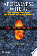 Apocalypse when? : calculating how long the human race will survive / Willard Wells.