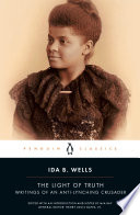 The light of truth : writings of an anti-lynching crusader / Ida B. Wells ; edited with an introduction and notes by Mia Bay ; general editor, Henry Louis Gates, Jr.