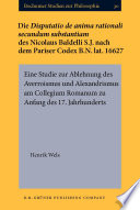 Die Disputatio de anima rationali secundum substantiam des Nicolaus Baldelli, S.J., nach dem Pariser Codex B.N. lat. 16627 : eine Studie zur Ablehnung des Averroismus und Alexandrismus am Collegium Romanum zu Anfang des 17. Jahrhunderts /