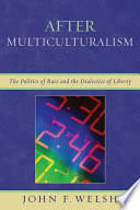 After multiculturalism : the politics of race and the dialectics of liberty /