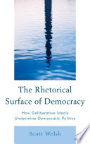 The rhetorical surface of democracy how deliberative ideals undermine democratic politics / Scott Welsh.