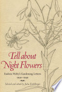 Tell about night flowers : Eudora Welty's gardening letters, 1940-1949 / selected and edited by Julia Eichelberger.