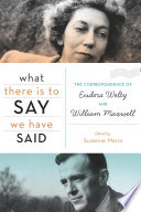 What there is to say we have said : the correspondence of Eudora Welty and William Maxwell / edited by Suzanne Marrs.