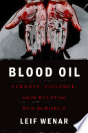 Blood oil : tyrants, violence, and the rules that run the world / Leif Wenar.