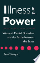 Illness and power : women's mental disorders and the battle between the sexes / Brant Wenegrat.