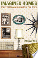 Imagined homes : Soviet German immigrants in two cities / Hans Werner.