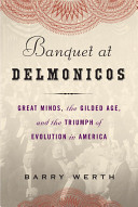 Banquet at Delmonico's : great minds, the Gilded Age, and the triumph of evolution in America /