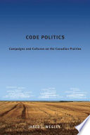 Code politics : campaigns and cultures on the Canadian Prairies /