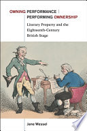 Owning performance / performing ownership : literary property and the eighteenth-century British stage /