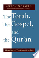 The Torah, the Gospel, and the Qur'an : three books, two cities, one tale / Anton Wessels ; translated by Henry Jansen.