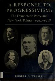 A response to progressivism : the Democratic Party and New York politics, 1902-1918 / Robert F. Wesser.