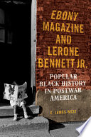 Ebony magazine and Lerone Bennett Jr. : popular black history in postwar America / E. James West.