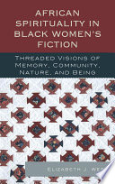 African spirituality in Black women's fiction threaded visions of memory, community, nature, and being /