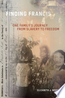 Finding Francis : one family's journey from slavery to freedom / Elizabeth J West.