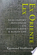 Ex oriente lex : Near Eastern influences on Ancient Greek and Roman law / by Raymond Westbrook ; edited by Deborah Lyons and Kurt Raaflaub.